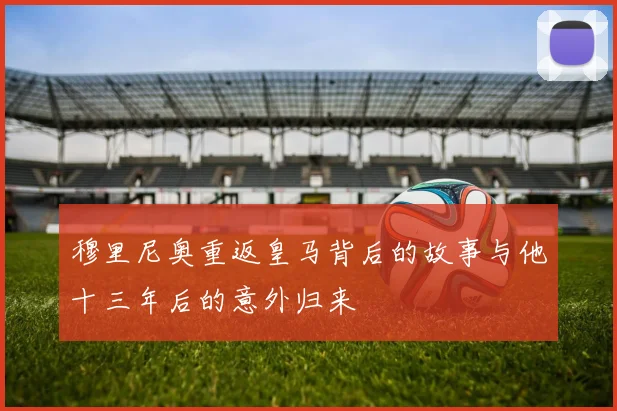 穆里尼奥重返皇马背后的故事与他十三年后的意外归来