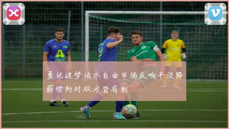勇记追梦试水自由市场反响平淡降薪续约对双方皆有利