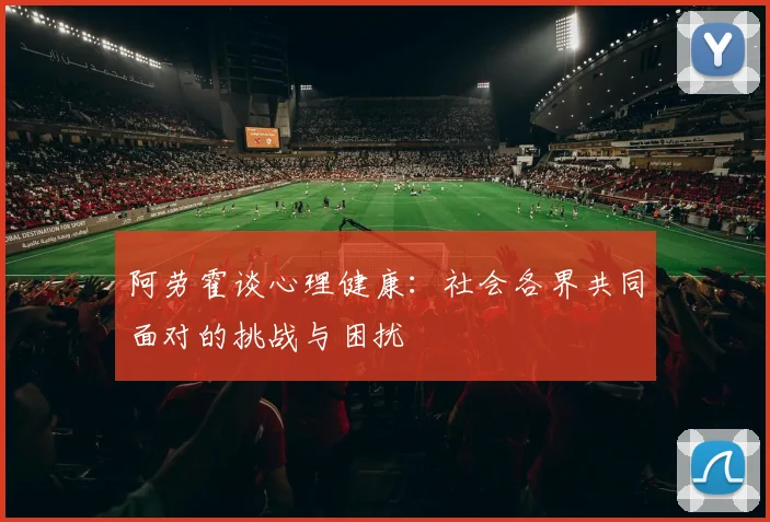 阿劳霍谈心理健康：社会各界共同面对的挑战与困扰