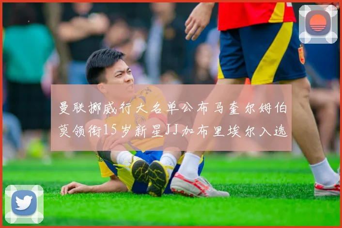 曼联挪威行大名单公布马奎尔姆伯莫领衔15岁新星JJ加布里埃尔入选