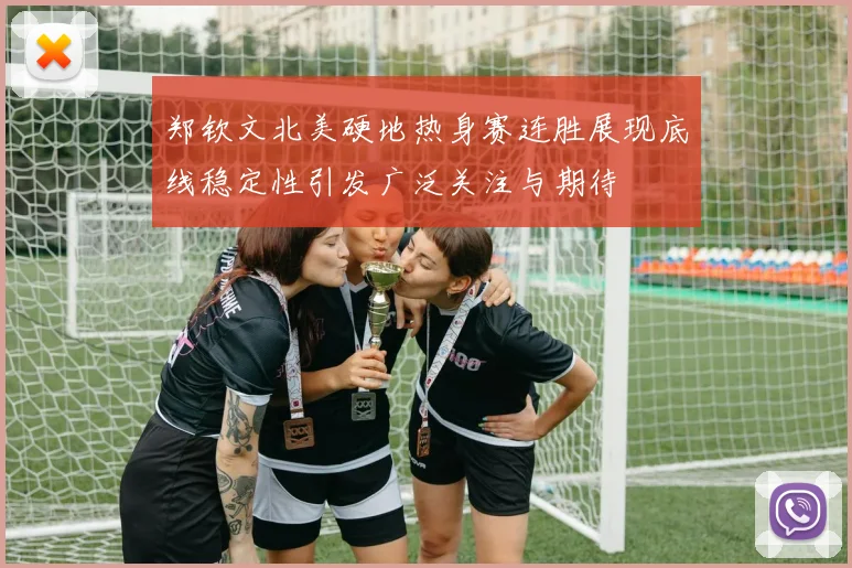 郑钦文北美硬地热身赛连胜展现底线稳定性引发广泛关注与期待