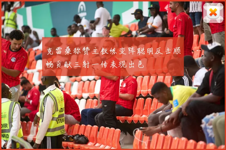 克雷桑称赞主教练变阵聪明反击顺畅贡献三射一传表现出色