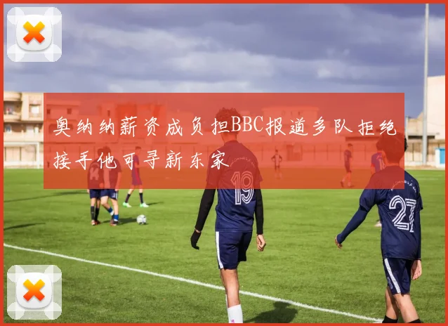 奥纳纳薪资成负担BBC报道多队拒绝接手他可寻新东家