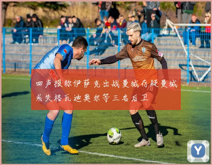 回声报称伊萨克出战曼城存疑曼城或失格瓦迪奥尔等三名后卫
